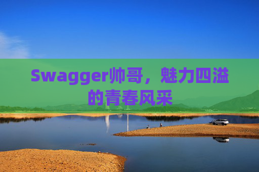 Swagger帅哥,魅力四溢的青春风采